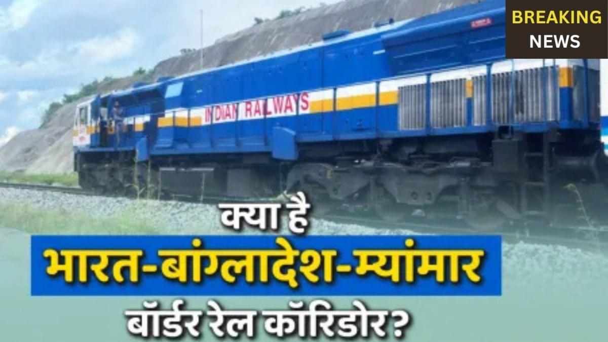 भारत-बांग्लादेश-म्यांमार रेल कॉरिडोर: पूर्वोत्तर में खुलेगी विकास की नई राह