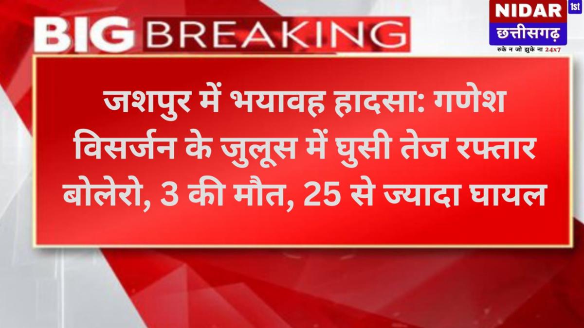 जशपुर में भयावह हादसा: गणेश विसर्जन के जुलूस में घुसी तेज रफ्तार बोलेरो, 3 की मौत, 25 से ज्यादा घायल