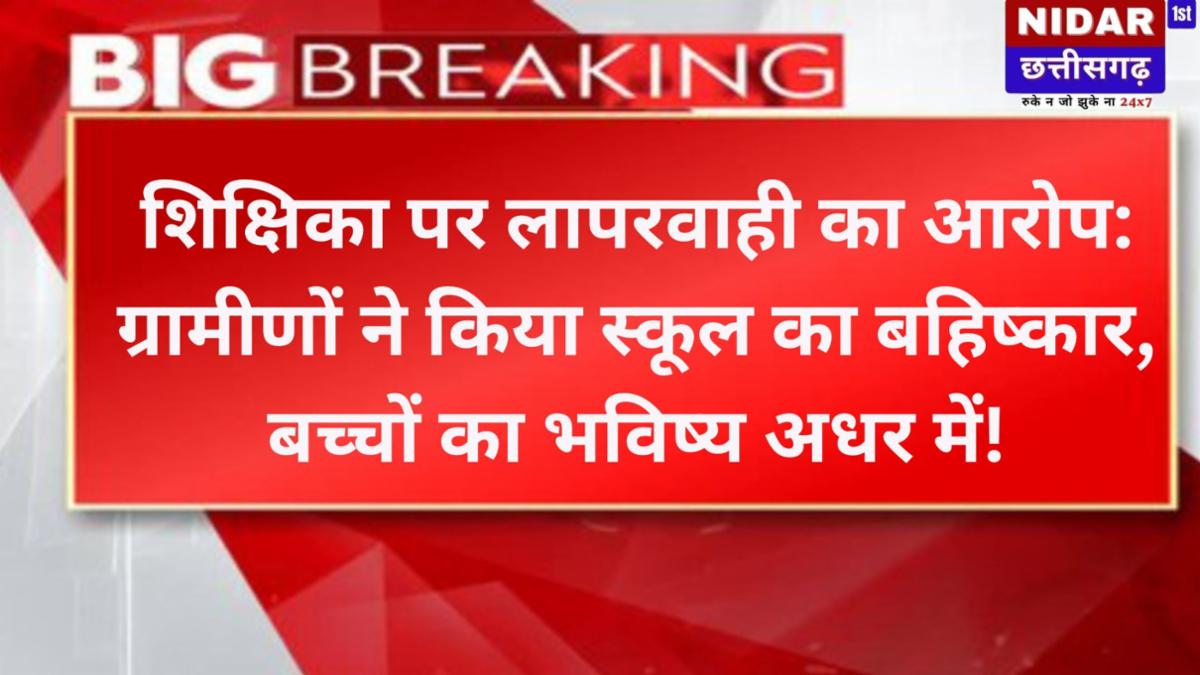 शिक्षिका पर लापरवाही का आरोप: ग्रामीणों ने किया स्कूल का बहिष्कार, बच्चों का भविष्य अधर में!